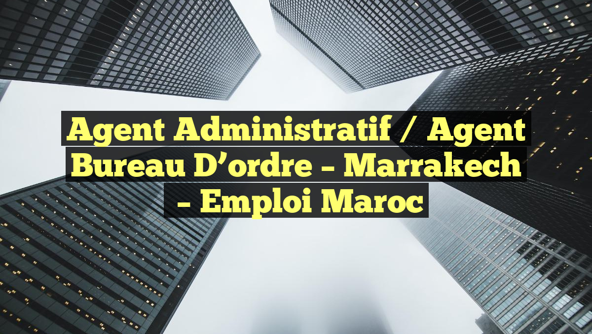Agent Administratif / Agent Bureau D&rsquo;ordre – Marrakech
– Emploi Maroc